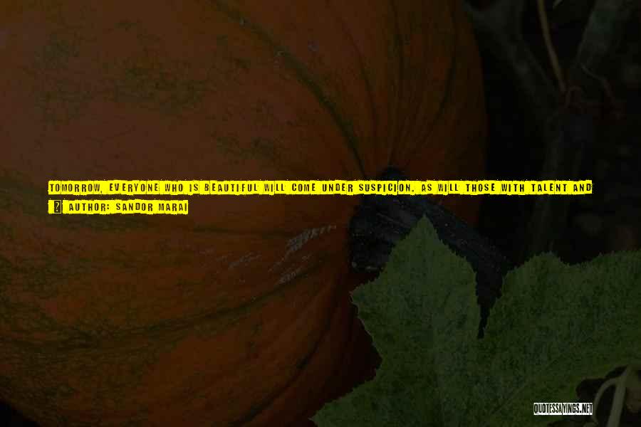 Sandor Marai Quotes: Tomorrow, Everyone Who Is Beautiful Will Come Under Suspicion. As Will Those With Talent And Those With Character. His Voice