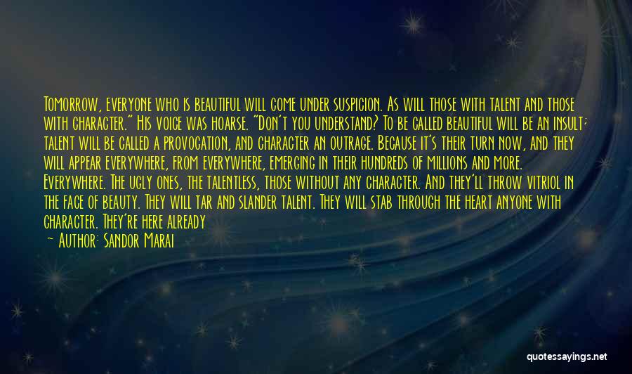 Sandor Marai Quotes: Tomorrow, Everyone Who Is Beautiful Will Come Under Suspicion. As Will Those With Talent And Those With Character. His Voice