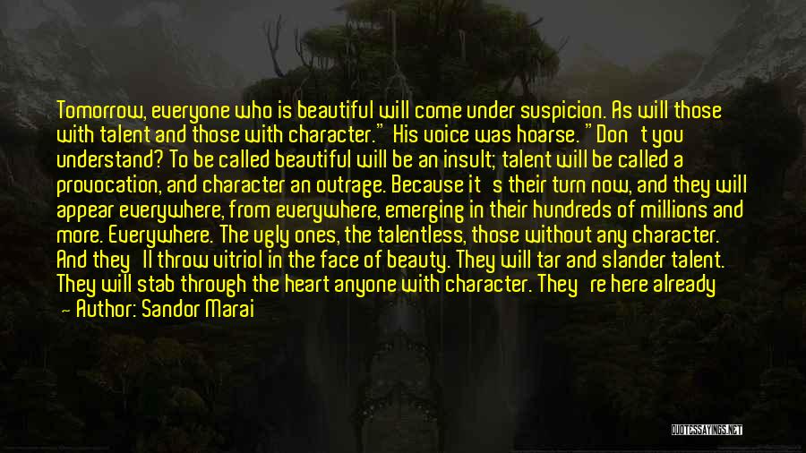 Sandor Marai Quotes: Tomorrow, Everyone Who Is Beautiful Will Come Under Suspicion. As Will Those With Talent And Those With Character. His Voice