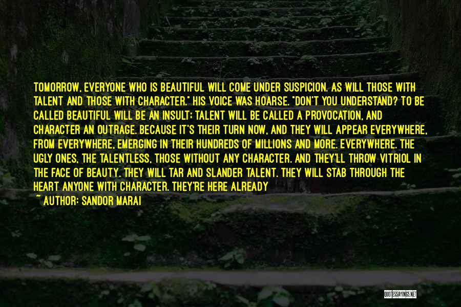 Sandor Marai Quotes: Tomorrow, Everyone Who Is Beautiful Will Come Under Suspicion. As Will Those With Talent And Those With Character. His Voice