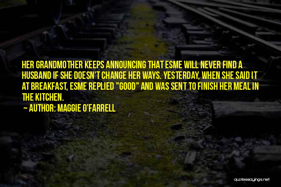 Maggie O'Farrell Quotes: Her Grandmother Keeps Announcing That Esme Will Never Find A Husband If She Doesn't Change Her Ways. Yesterday, When She