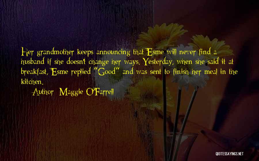 Maggie O'Farrell Quotes: Her Grandmother Keeps Announcing That Esme Will Never Find A Husband If She Doesn't Change Her Ways. Yesterday, When She