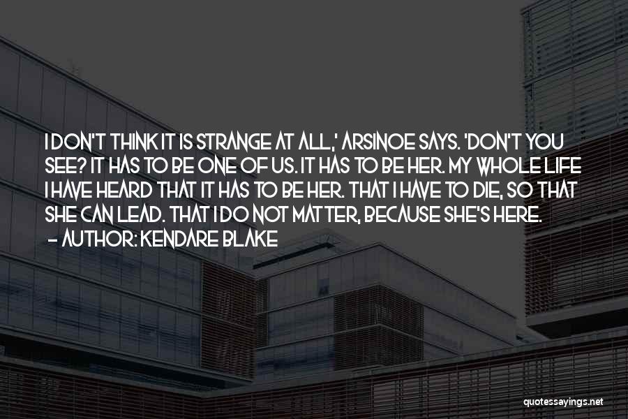 Kendare Blake Quotes: I Don't Think It Is Strange At All,' Arsinoe Says. 'don't You See? It Has To Be One Of Us.