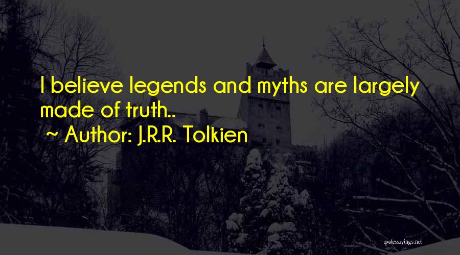 J.R.R. Tolkien Quotes: I Believe Legends And Myths Are Largely Made Of Truth..