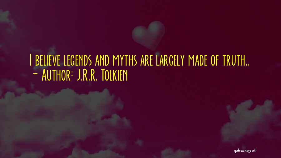 J.R.R. Tolkien Quotes: I Believe Legends And Myths Are Largely Made Of Truth..