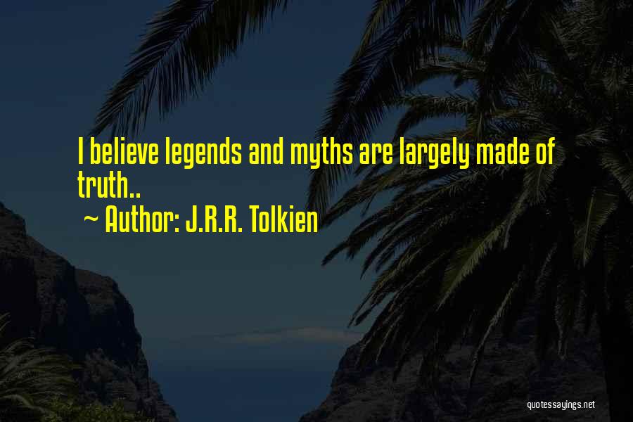 J.R.R. Tolkien Quotes: I Believe Legends And Myths Are Largely Made Of Truth..