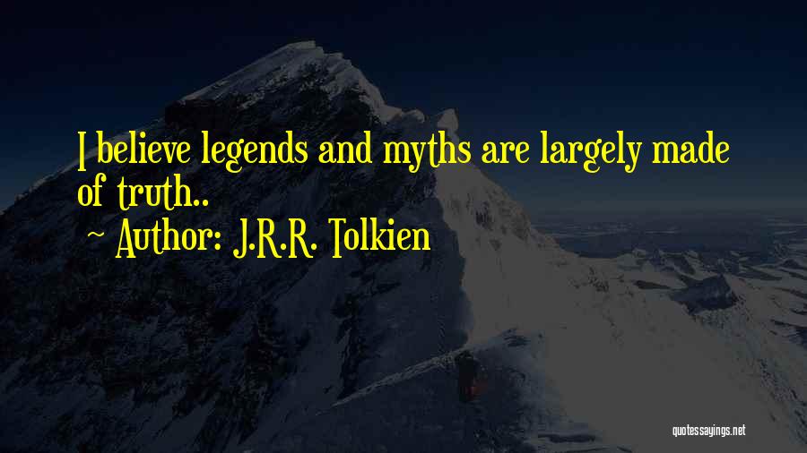 J.R.R. Tolkien Quotes: I Believe Legends And Myths Are Largely Made Of Truth..