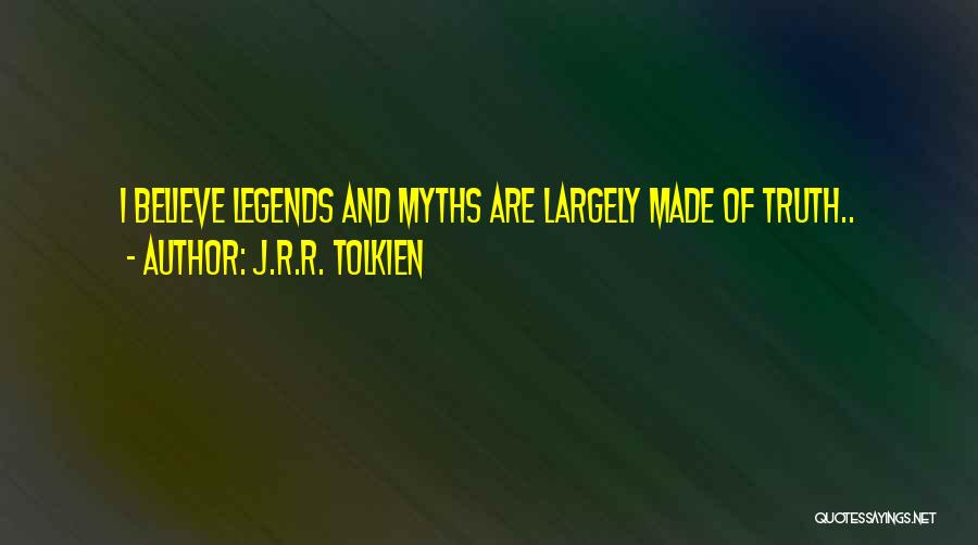 J.R.R. Tolkien Quotes: I Believe Legends And Myths Are Largely Made Of Truth..