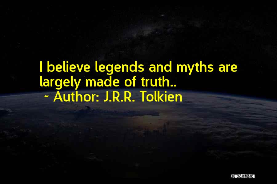 J.R.R. Tolkien Quotes: I Believe Legends And Myths Are Largely Made Of Truth..