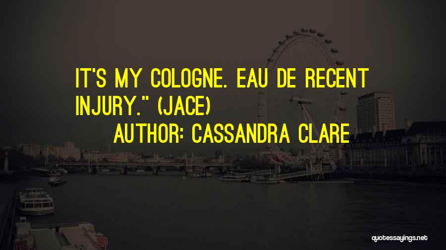 Cassandra Clare Quotes: It's My Cologne. Eau De Recent Injury. (jace)