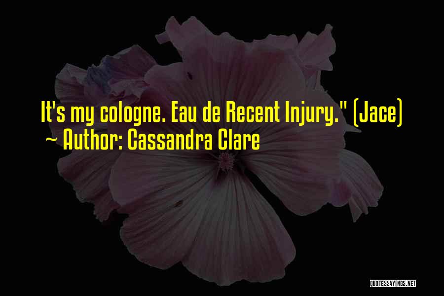 Cassandra Clare Quotes: It's My Cologne. Eau De Recent Injury. (jace)