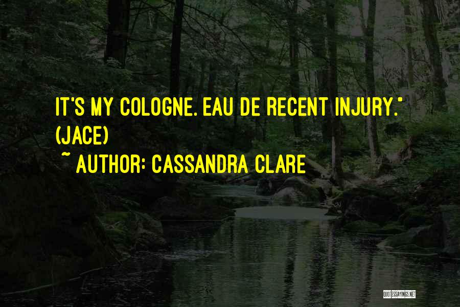 Cassandra Clare Quotes: It's My Cologne. Eau De Recent Injury. (jace)