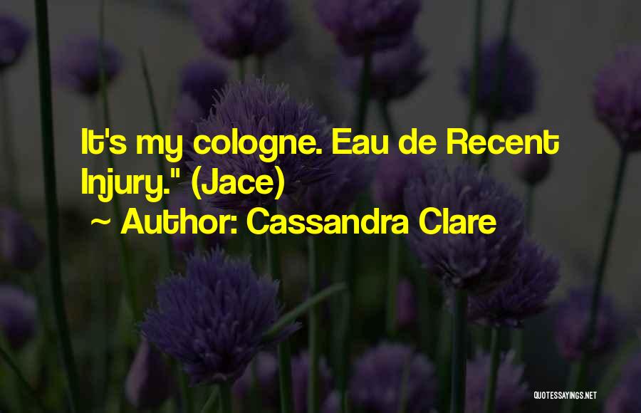 Cassandra Clare Quotes: It's My Cologne. Eau De Recent Injury. (jace)