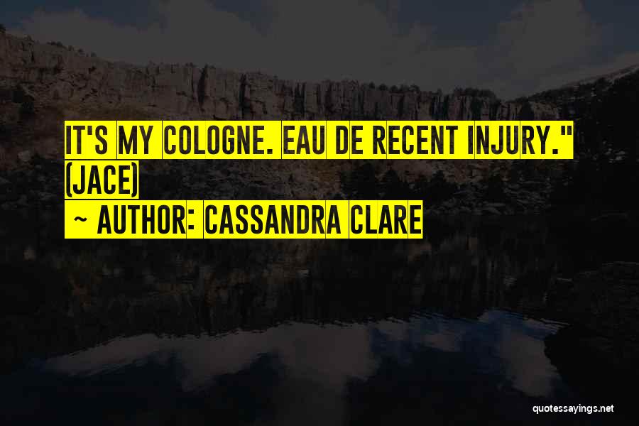 Cassandra Clare Quotes: It's My Cologne. Eau De Recent Injury. (jace)