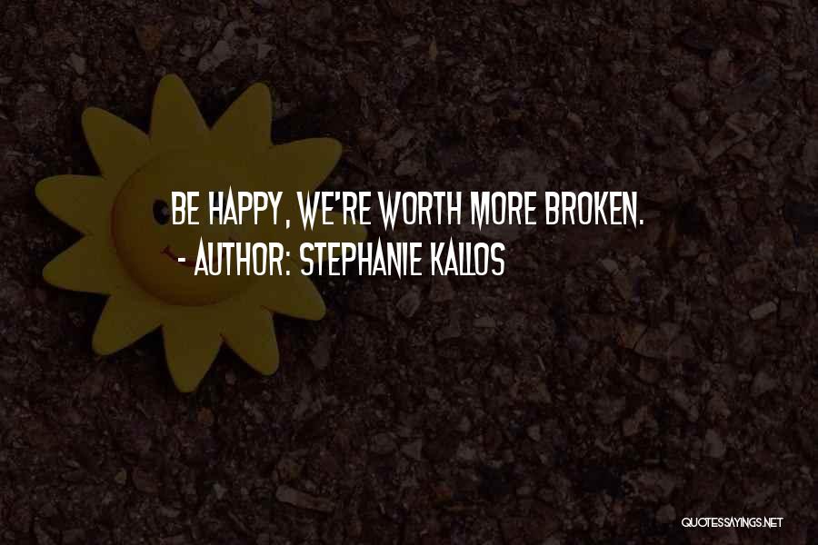 Stephanie Kallos Quotes: Be Happy, We're Worth More Broken.