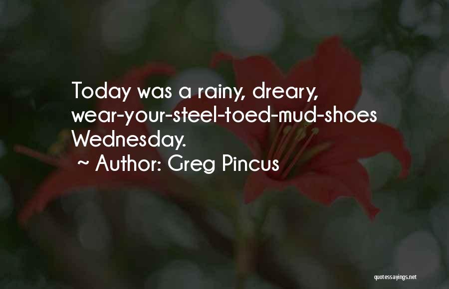 Greg Pincus Quotes: Today Was A Rainy, Dreary, Wear-your-steel-toed-mud-shoes Wednesday.