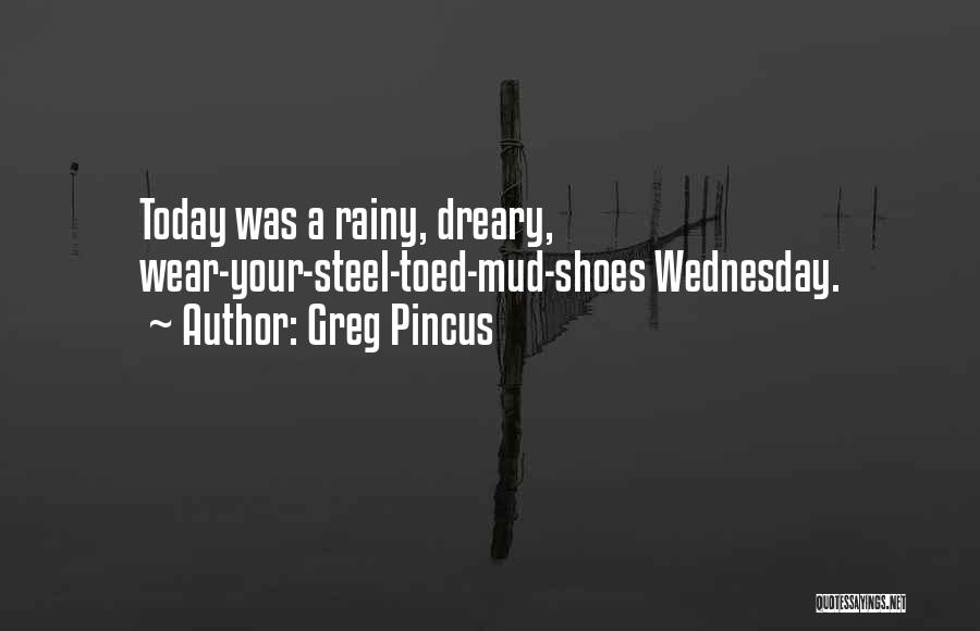 Greg Pincus Quotes: Today Was A Rainy, Dreary, Wear-your-steel-toed-mud-shoes Wednesday.