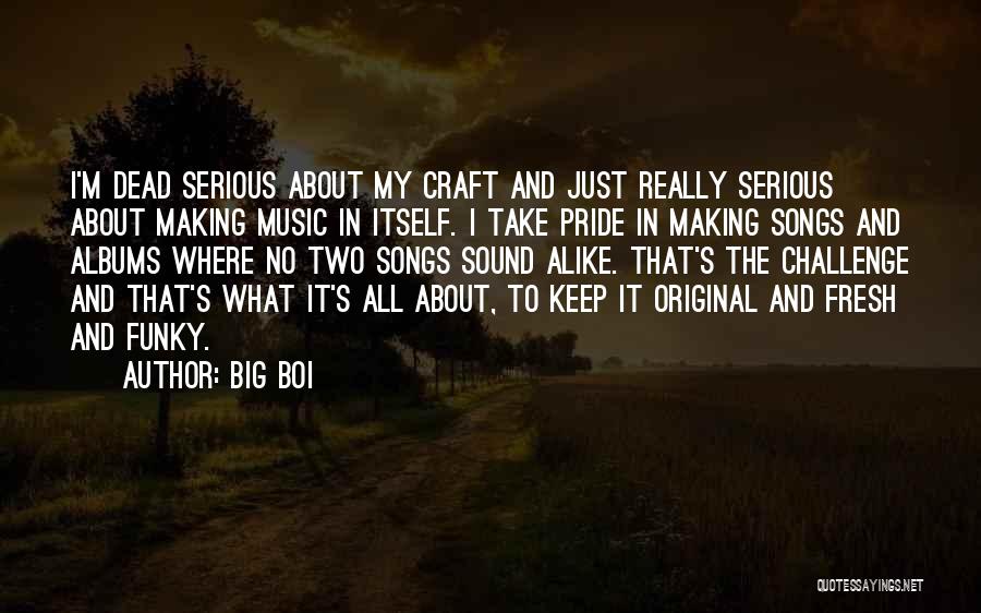 Big Boi Quotes: I'm Dead Serious About My Craft And Just Really Serious About Making Music In Itself. I Take Pride In Making