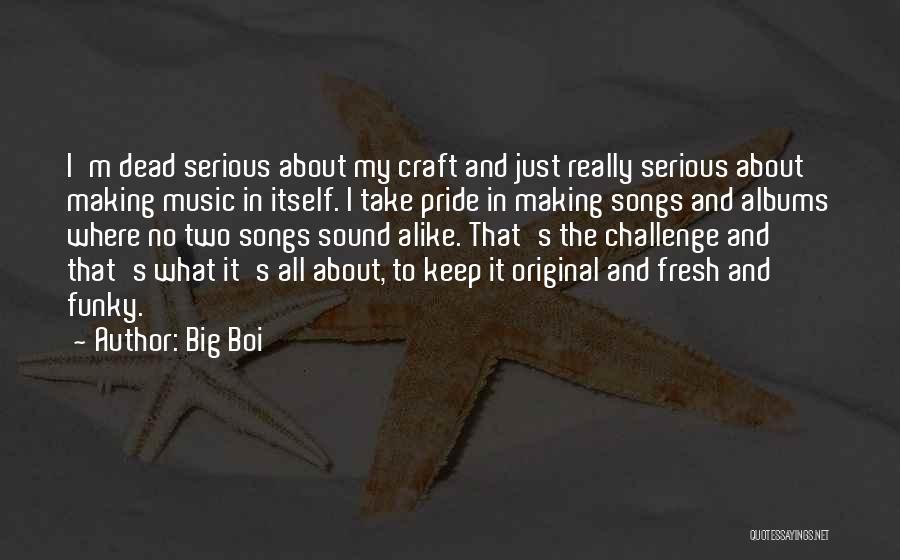 Big Boi Quotes: I'm Dead Serious About My Craft And Just Really Serious About Making Music In Itself. I Take Pride In Making