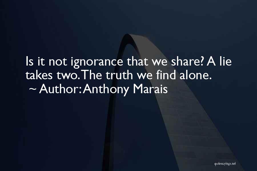 Anthony Marais Quotes: Is It Not Ignorance That We Share? A Lie Takes Two. The Truth We Find Alone.