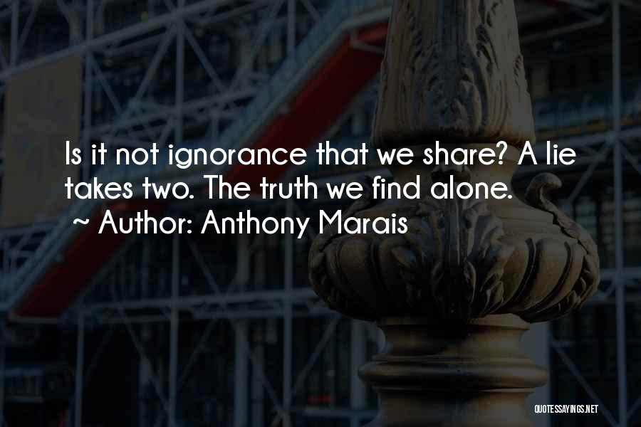 Anthony Marais Quotes: Is It Not Ignorance That We Share? A Lie Takes Two. The Truth We Find Alone.