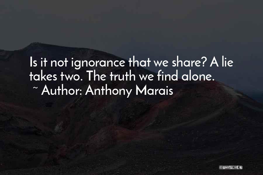 Anthony Marais Quotes: Is It Not Ignorance That We Share? A Lie Takes Two. The Truth We Find Alone.