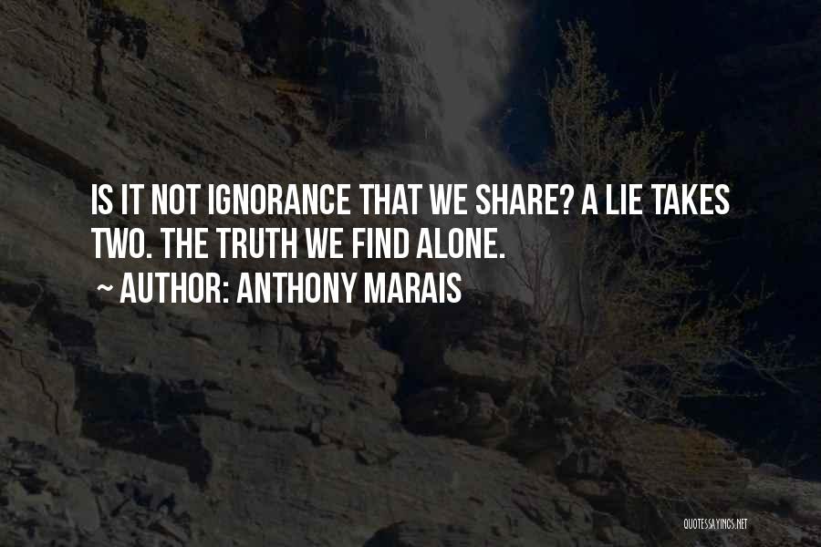 Anthony Marais Quotes: Is It Not Ignorance That We Share? A Lie Takes Two. The Truth We Find Alone.