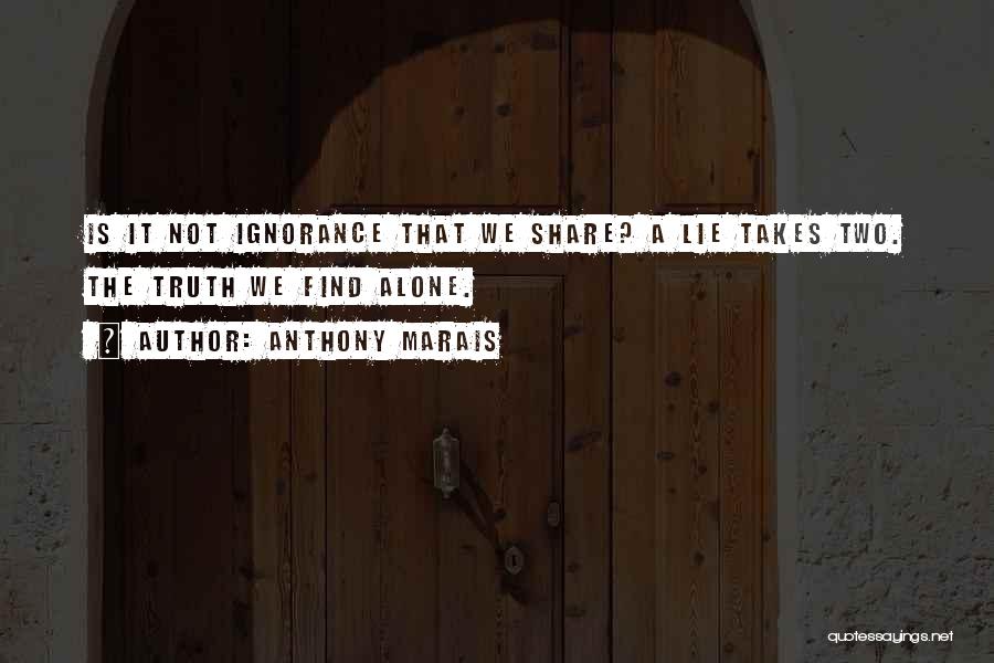 Anthony Marais Quotes: Is It Not Ignorance That We Share? A Lie Takes Two. The Truth We Find Alone.