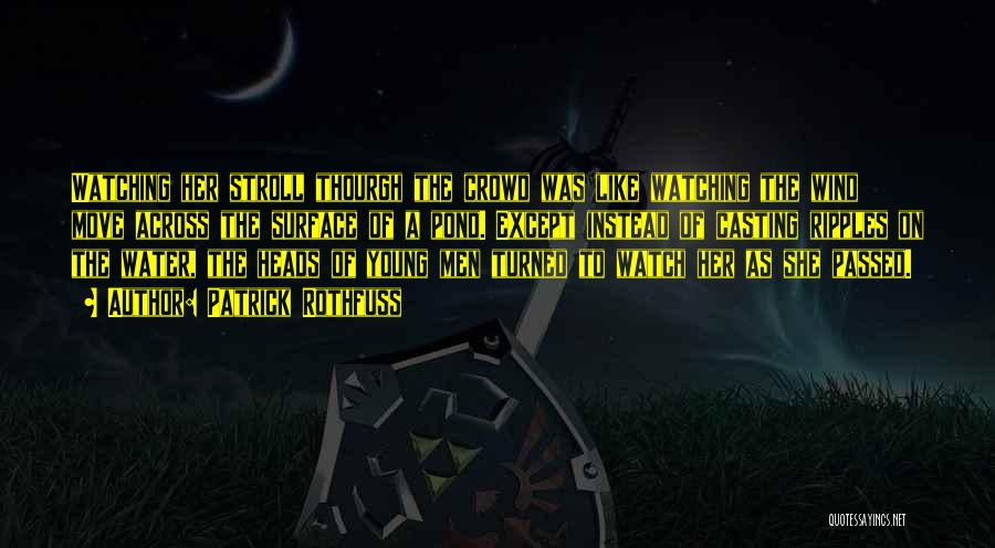 Patrick Rothfuss Quotes: Watching Her Stroll Thourgh The Crowd Was Like Watching The Wind Move Across The Surface Of A Pond. Except Instead