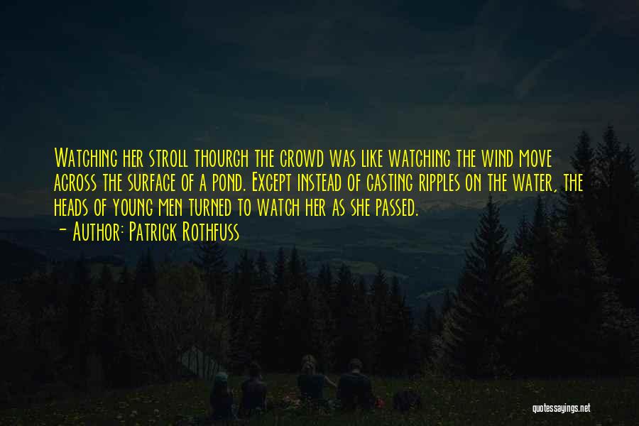 Patrick Rothfuss Quotes: Watching Her Stroll Thourgh The Crowd Was Like Watching The Wind Move Across The Surface Of A Pond. Except Instead