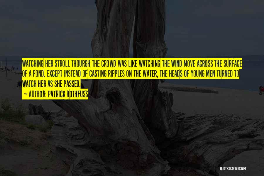 Patrick Rothfuss Quotes: Watching Her Stroll Thourgh The Crowd Was Like Watching The Wind Move Across The Surface Of A Pond. Except Instead