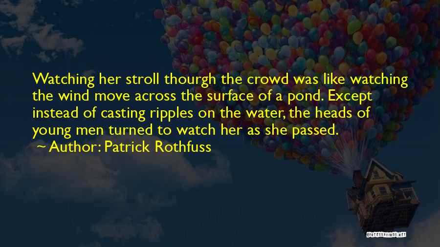 Patrick Rothfuss Quotes: Watching Her Stroll Thourgh The Crowd Was Like Watching The Wind Move Across The Surface Of A Pond. Except Instead