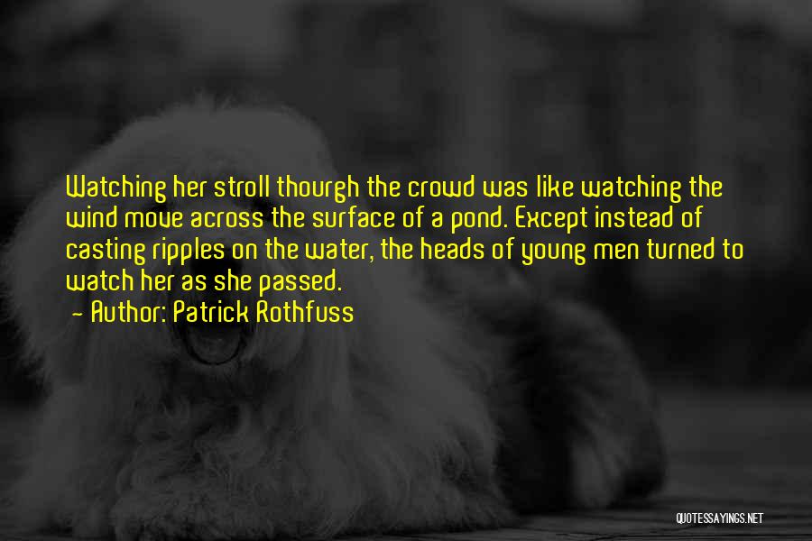 Patrick Rothfuss Quotes: Watching Her Stroll Thourgh The Crowd Was Like Watching The Wind Move Across The Surface Of A Pond. Except Instead
