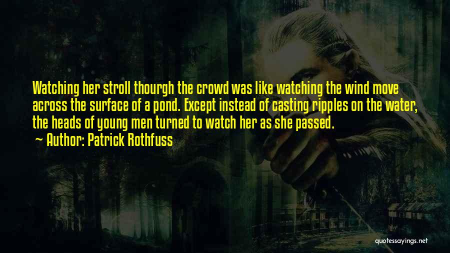 Patrick Rothfuss Quotes: Watching Her Stroll Thourgh The Crowd Was Like Watching The Wind Move Across The Surface Of A Pond. Except Instead