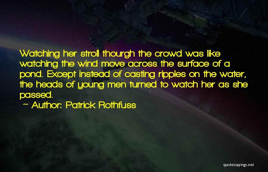 Patrick Rothfuss Quotes: Watching Her Stroll Thourgh The Crowd Was Like Watching The Wind Move Across The Surface Of A Pond. Except Instead