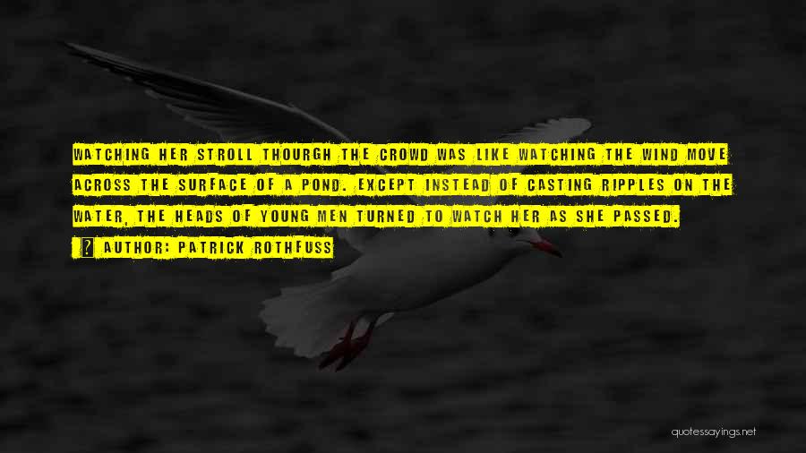 Patrick Rothfuss Quotes: Watching Her Stroll Thourgh The Crowd Was Like Watching The Wind Move Across The Surface Of A Pond. Except Instead