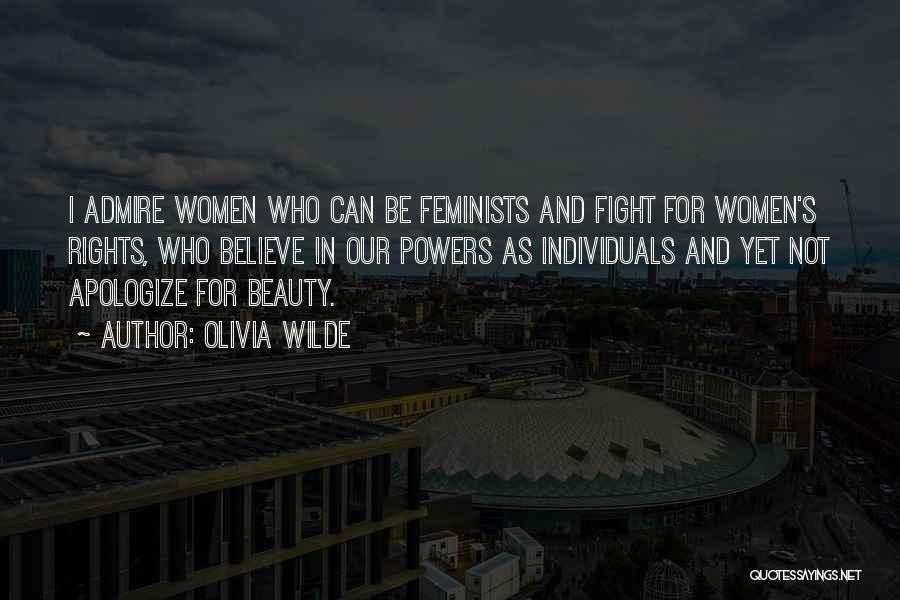 Olivia Wilde Quotes: I Admire Women Who Can Be Feminists And Fight For Women's Rights, Who Believe In Our Powers As Individuals And