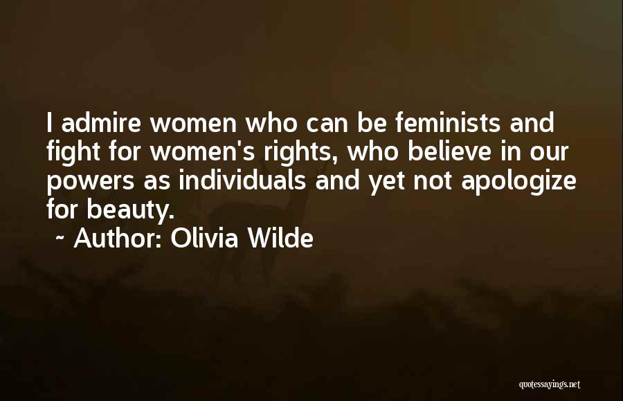 Olivia Wilde Quotes: I Admire Women Who Can Be Feminists And Fight For Women's Rights, Who Believe In Our Powers As Individuals And