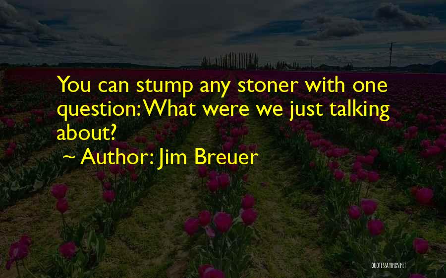 Jim Breuer Quotes: You Can Stump Any Stoner With One Question: What Were We Just Talking About?