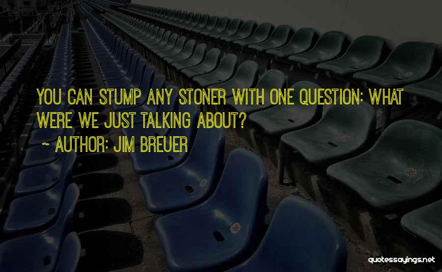 Jim Breuer Quotes: You Can Stump Any Stoner With One Question: What Were We Just Talking About?