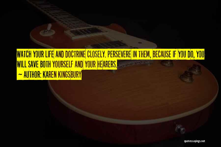 Karen Kingsbury Quotes: Watch Your Life And Doctrine Closely. Persevere In Them, Because If You Do, You Will Save Both Yourself And Your