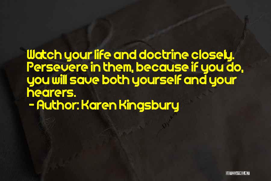 Karen Kingsbury Quotes: Watch Your Life And Doctrine Closely. Persevere In Them, Because If You Do, You Will Save Both Yourself And Your