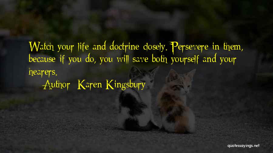 Karen Kingsbury Quotes: Watch Your Life And Doctrine Closely. Persevere In Them, Because If You Do, You Will Save Both Yourself And Your