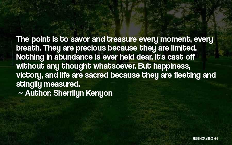 Sherrilyn Kenyon Quotes: The Point Is To Savor And Treasure Every Moment, Every Breath. They Are Precious Because They Are Limited. Nothing In