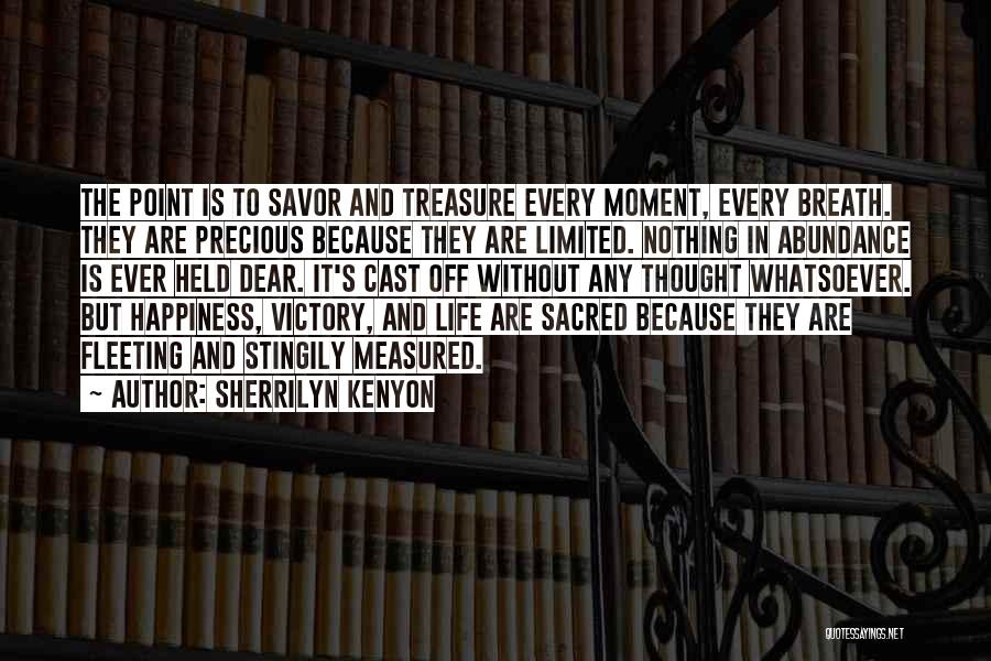 Sherrilyn Kenyon Quotes: The Point Is To Savor And Treasure Every Moment, Every Breath. They Are Precious Because They Are Limited. Nothing In