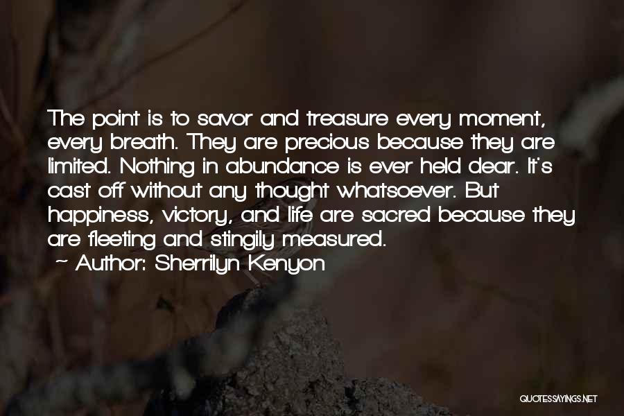Sherrilyn Kenyon Quotes: The Point Is To Savor And Treasure Every Moment, Every Breath. They Are Precious Because They Are Limited. Nothing In