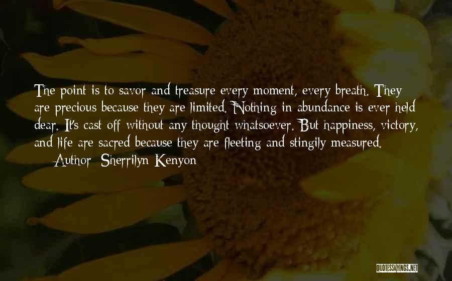 Sherrilyn Kenyon Quotes: The Point Is To Savor And Treasure Every Moment, Every Breath. They Are Precious Because They Are Limited. Nothing In