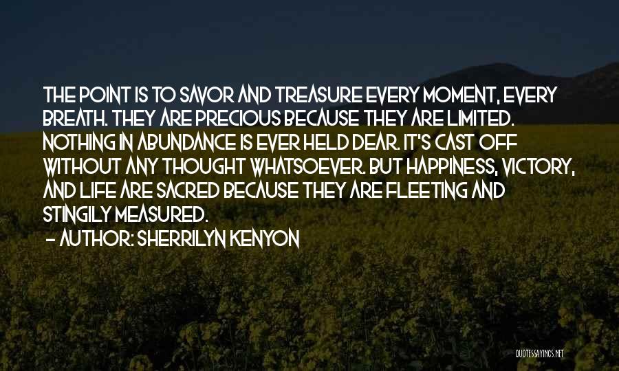 Sherrilyn Kenyon Quotes: The Point Is To Savor And Treasure Every Moment, Every Breath. They Are Precious Because They Are Limited. Nothing In