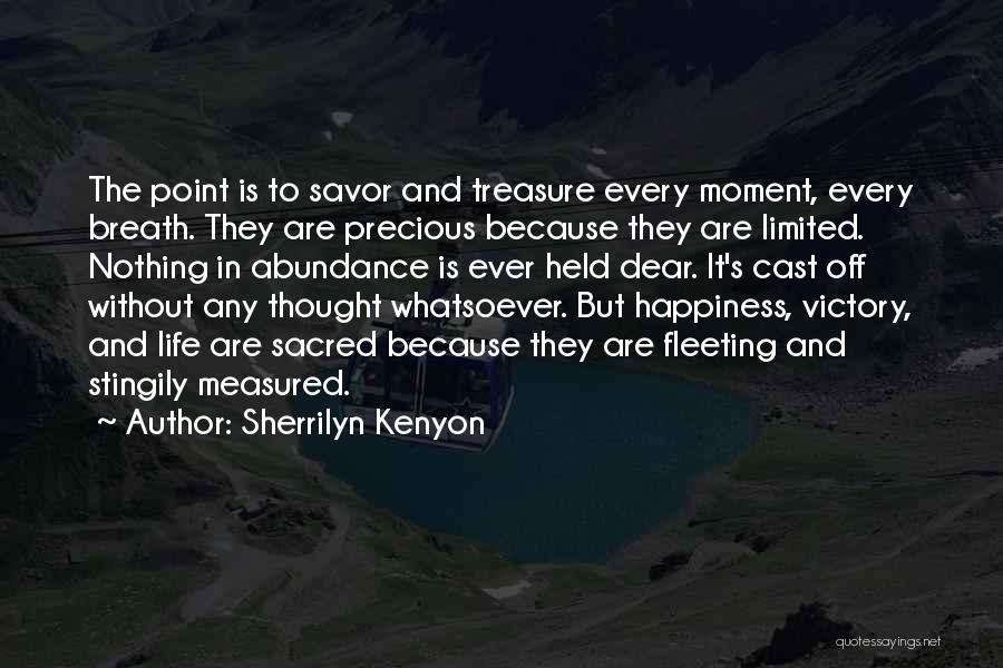 Sherrilyn Kenyon Quotes: The Point Is To Savor And Treasure Every Moment, Every Breath. They Are Precious Because They Are Limited. Nothing In