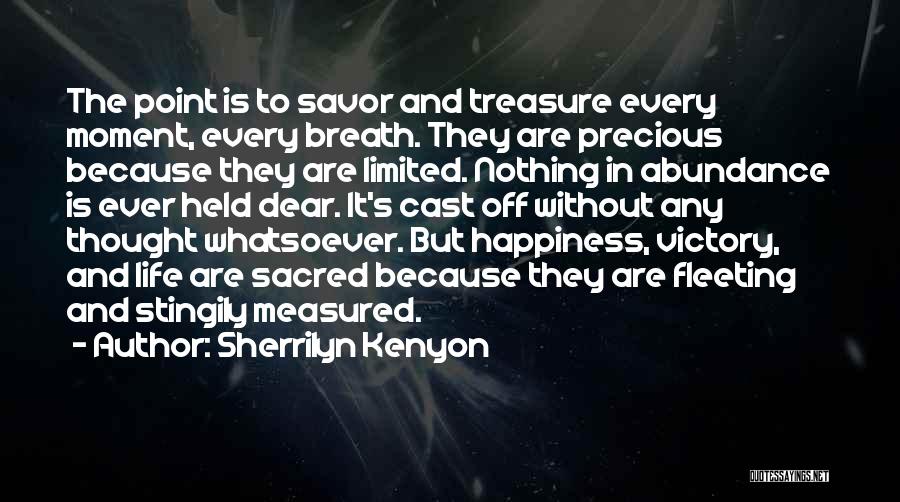 Sherrilyn Kenyon Quotes: The Point Is To Savor And Treasure Every Moment, Every Breath. They Are Precious Because They Are Limited. Nothing In
